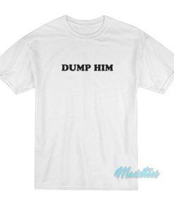 Dump Him T-Shirt Cheap Custom