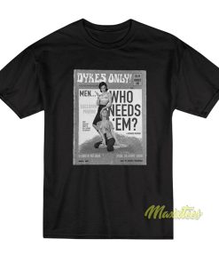 Dykes Only Men Who Needs Em T-Shirt