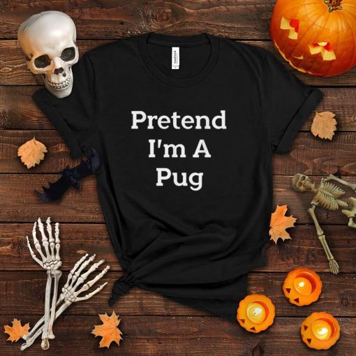 Pretend I’m A Pug Dog Costume Funny Halloween Party T Shirt T Shirt