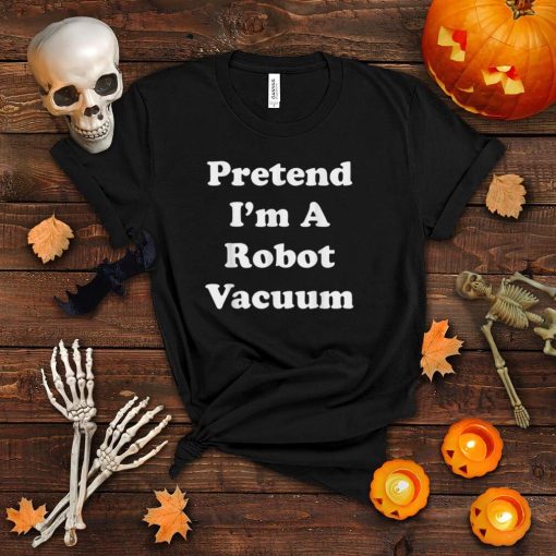 Pretend I’m A Robot Vacuum Costume Funny Halloween Party Tee