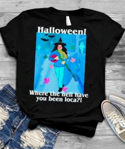 Spooky Season Halloween where the hell have you been loca shirt