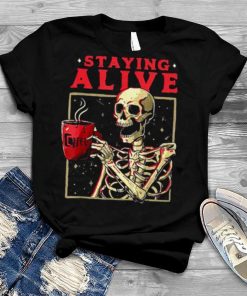 Staying Alive Skeleton Drink Coffee Halloween shirt