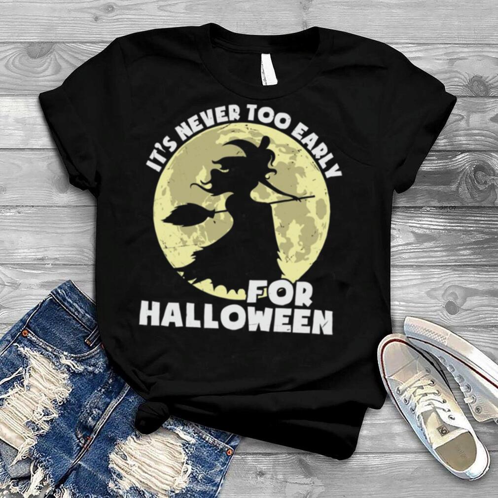 The Witch It’s Never Too Early For Halloween shirt The Witch It’s Never Too Early For Halloween shirt