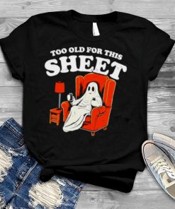 Too old for this sheet Boo Halloween shirt