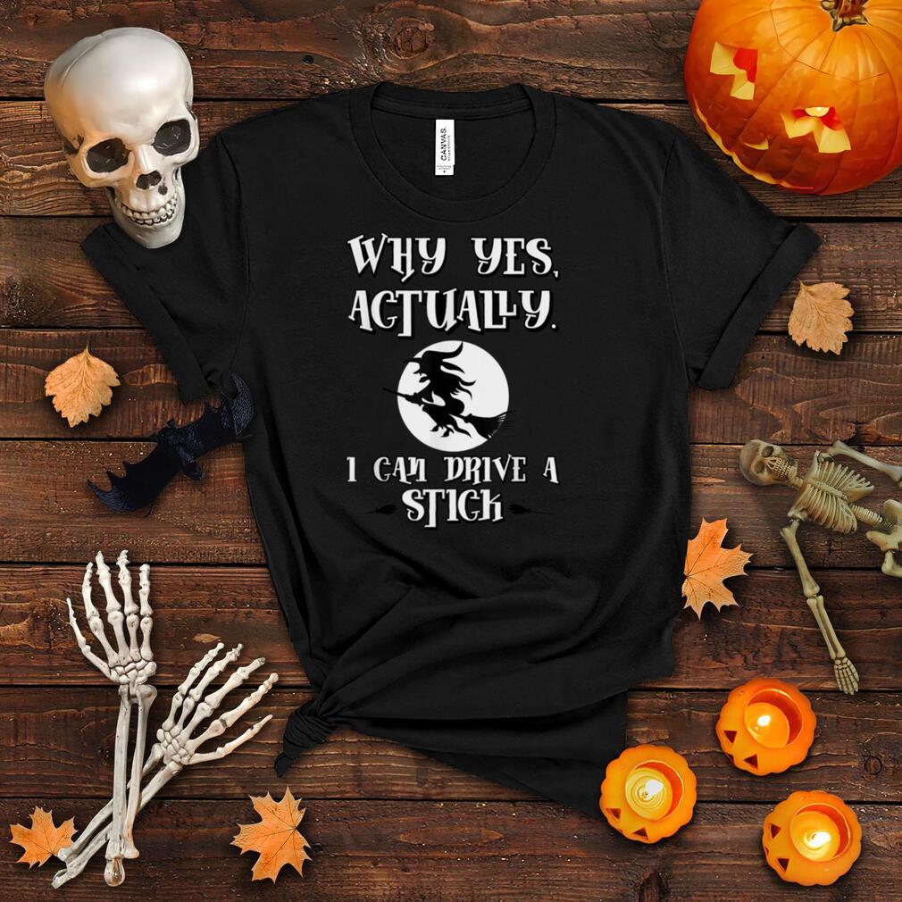 Why Yes Actually I Can Drive a Stick Halloween Witch T Shirt Why Yes Actually I Can Drive a Stick Halloween Witch T Shirt