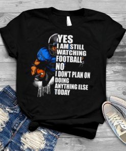 Yes I’m Still Watching Football No I don’t Plan on Doing Anything Else Today Shirt