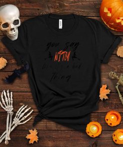 You Say Witch Like It’s A Bad Thing Halloween T Shirt