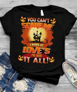 You can’t Scare Me I Work At Love’s i’ve Seen It All Halloween 2022 shirt