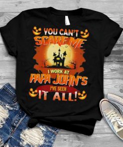 You can’t Scare Me I Work At Papa John’s i’ve Seen It All Halloween 2022 shirt
