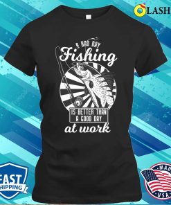 A Bad Day Fishing Is Better Than A Good Day At Work T-shirt