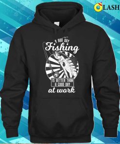 A Bad Day Fishing Is Better Than A Good Day At Work T shirt 3
