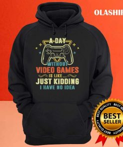 A Day With Out Video Games Is Like Just Kidding I Have No Idea Shirt 2 A Day With Out Video Games Is Like Just Kidding I Have No Idea Shirt 3
