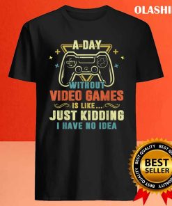 A Day With Out Video Games Is Like Just Kidding I Have No Idea Shirt 3 A Day With Out Video Games Is Like Just Kidding I Have No Idea Shirt 4