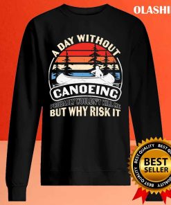 A Day Without Canoeing Probably Wouldn’t Kill Me But Why Risk It T-shirt