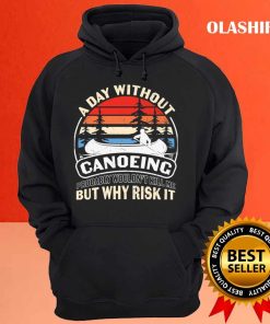A Day Without Canoeing Probably Wouldn't Kill Me But Why Risk It T-shirt 2 A Day Without Canoeing Probably Wouldnt Kill Me But Why Risk It T shirt 3