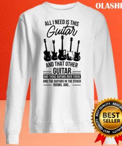 All I Need Is This Guitar And That Other Guitar Shirt