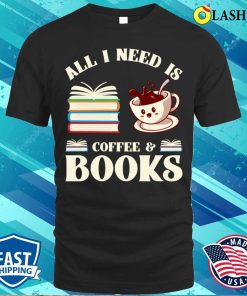 All I Need T-shirt, All I Need Is Coffee And Books T-shirt All I Need T-shirt, All I Need Is Coffee And Books T-shirt