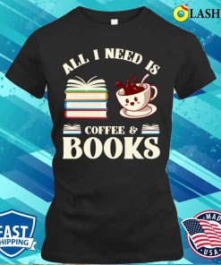 All I Need T-shirt, All I Need Is Coffee And Books T-shirt