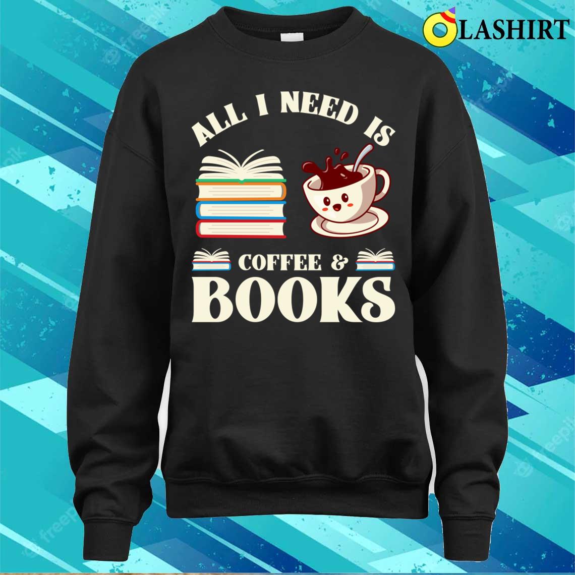 All I Need T-shirt, All I Need Is Coffee And Books T-shirt All I Need T-shirt, All I Need Is Coffee And Books T-shirt