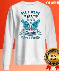 All I Want Is For My Dad In Heaven I Miss My Dad T-shirt