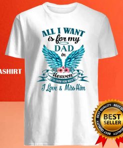 All I Want Is For My Dad In Heaven I Miss My Dad T shirt 4