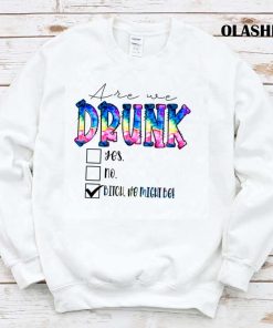 Are We Drunk Yes No Bitch We Might Be Shirt , Hoodie, Sweater, Long Sleeve Are We Drunk Yes No Bitch We Might Be Shirt , Hoodie, Sweater, Long Sleeve
