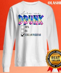 Are We Drunk Yes No Bitch We Might Be Shirt , Hoodie, Sweater, Long Sleeve
