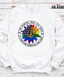 Be Careful Who You Hate It Could Be Someone You Love T-shirt Be Careful Who You Hate It Could Be Someone You Love T-shirt