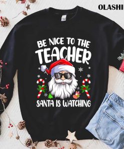 Be Nice To The Teacher Santa Is Watching T-shirt Be Nice To The Teacher Santa Is Watching T-shirt