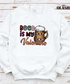 Beer Is My Valentine Shirt Beer Is My Valentine Shirt