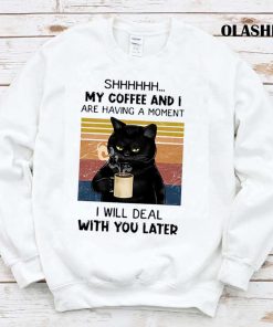 Black Cat Coffee And I Are Having A Moment I Will Deal T-shirt Black Cat Coffee And I Are Having A Moment I Will Deal T-shirt