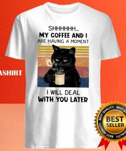 Black Cat Coffee And I Are Having A Moment I Will Deal T-shirt 3 Black Cat Coffee And I Are Having A Moment I Will Deal T shirt 4