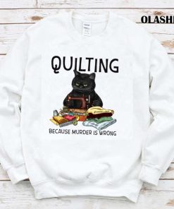 Black Cat Quilting Because Murder Is Wrong Shirt Black Cat Quilting Because Murder Is Wrong Shirt
