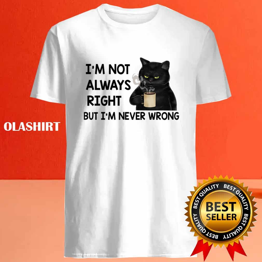 Black Cats I'm Not Always Right But I'm Never Wrong T-shirt Black Cats I'm Not Always Right But I'm Never Wrong T-shirt