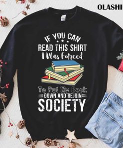 Book Lover, If You Can Read This Shirt I Was Forced to Put My Book Down And Rejoin Society shirt Book Lover, If You Can Read This Shirt I Was Forced to Put My Book Down And Rejoin Society shirt