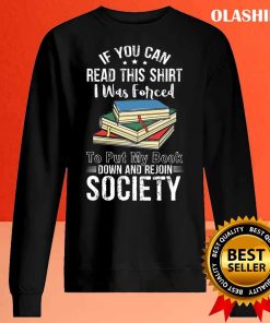 Book Lover, If You Can Read This Shirt I Was Forced to Put My Book Down And Rejoin Society shirt