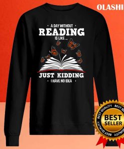 Book Lovers A Day Without Reading Is Like Just Kidding Shirt