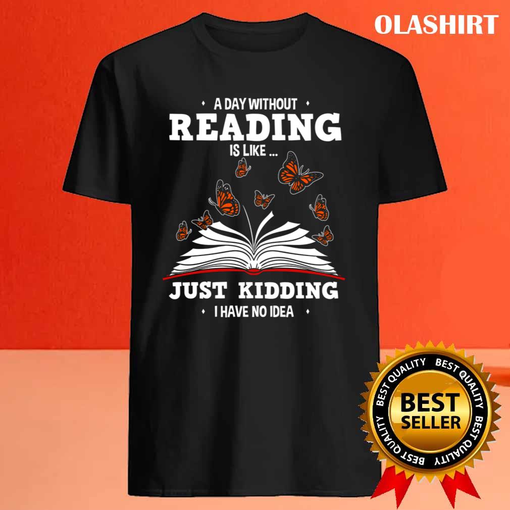 Book Lovers A Day Without Reading Is Like Just Kidding Shirt Book Lovers A Day Without Reading Is Like Just Kidding Shirt