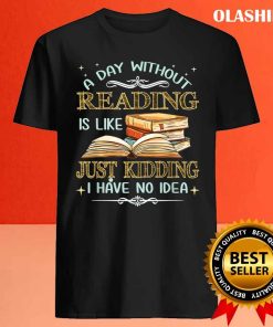 Bookaholic Shirt, A Day Without Reading Is Like Just Kidding I Have No Idea T-shirt 3 Bookaholic Shirt A Day Without Reading Is Like Just Kidding I Have No Idea T shirt 4