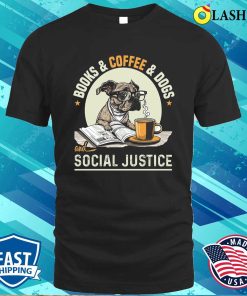 Books And Coffee And Dogs And Social Justice T-shirt Books And Coffee And Dogs And Social Justice T-shirt