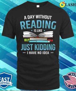 Bookworm T-shirt, A Day Without Reading Is Like I Have No Idea T-shirt Bookworm T-shirt, A Day Without Reading Is Like I Have No Idea T-shirt