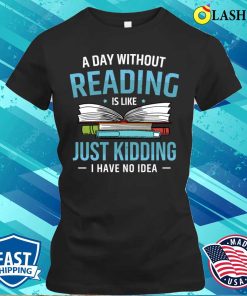Bookworm T-shirt, A Day Without Reading Is Like I Have No Idea T-shirt