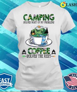 Camping Solves Most Of My Problems Coffee Solves The Rest T-shirt Camping Solves Most Of My Problems Coffee Solves The Rest T-shirt