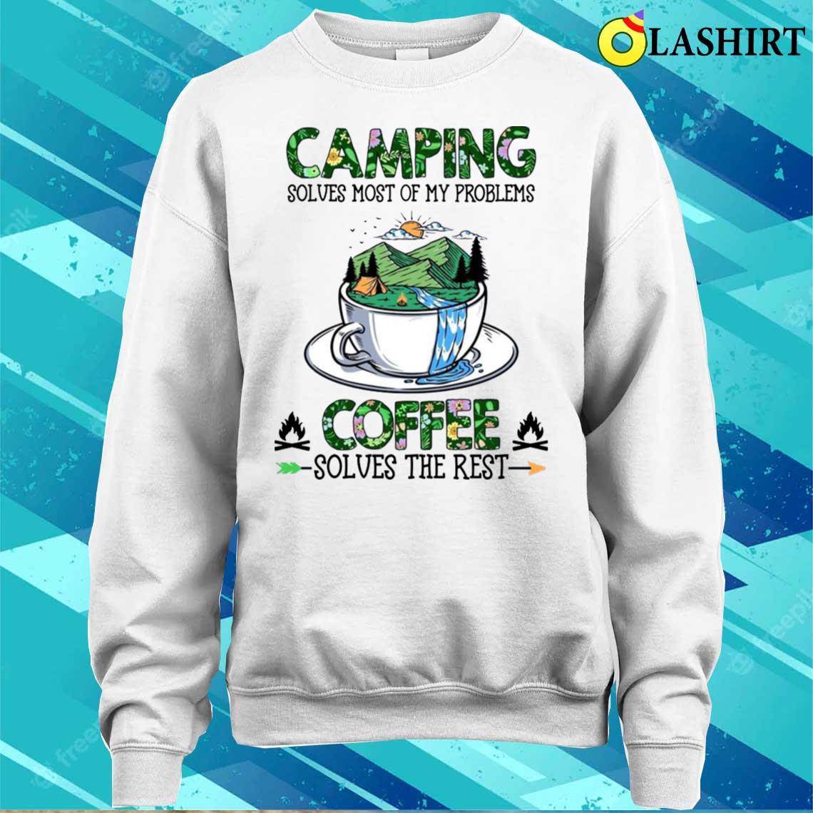 Camping Solves Most Of My Problems Coffee Solves The Rest T-shirt Camping Solves Most Of My Problems Coffee Solves The Rest T-shirt