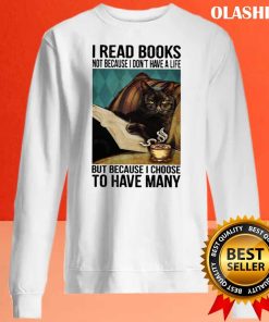 Cat I Read Books Not Because I Don’t Have A Life But Because I Choose To Have Many T-shirt
