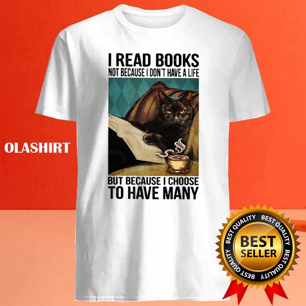 Cat I Read Books Not Because I Don't Have A Life But Because I Choose To Have Many T-shirt Cat I Read Books Not Because I Don't Have A Life But Because I Choose To Have Many T-shirt