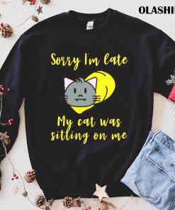Cat Sorry I’m Late My Cat Was Sitting On Me Shirt Cat Sorry I’m Late My Cat Was Sitting On Me Shirt
