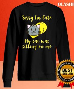 Cat Sorry I’m Late My Cat Was Sitting On Me Shirt