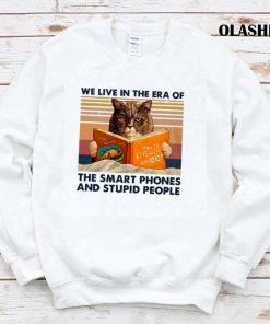 Cat We Live In The Era Of The Smart Phones And Stupid People Shirt Cat We Live In The Era Of The Smart Phones And Stupid People Shirt