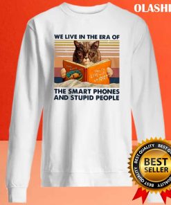 Cat We Live In The Era Of The Smart Phones And Stupid People Shirt